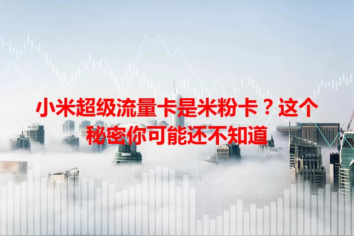 小米超级流量卡是米粉卡？这个秘密你可能还不知道