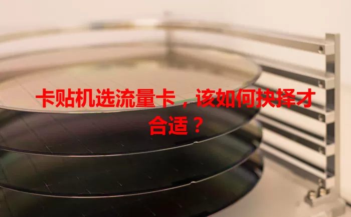 卡贴机选流量卡，该如何抉择才合适？