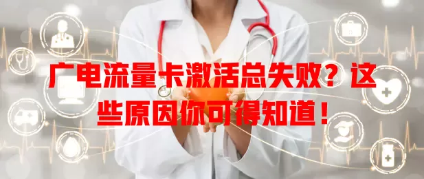 广电流量卡激活总失败？这些原因你可得知道！