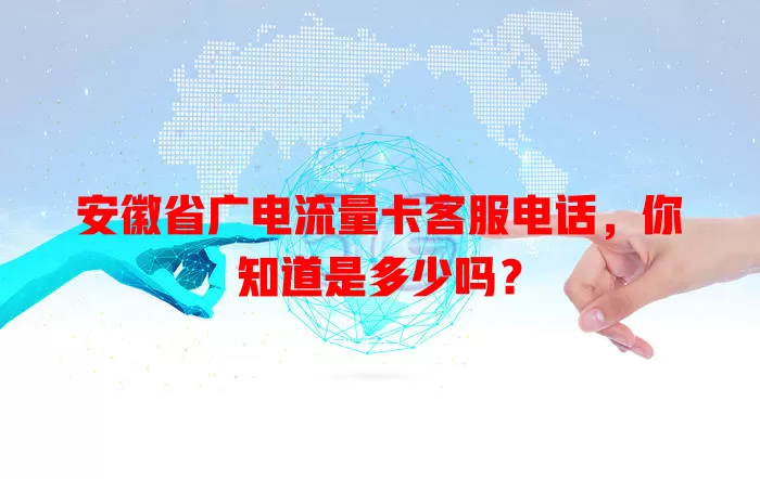 安徽省广电流量卡客服电话，你知道是多少吗？