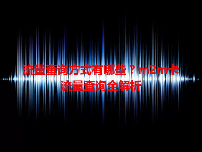 流量查询方式有哪些？m2m卡流量查询全解析