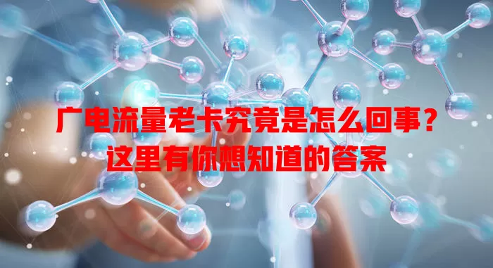 广电流量老卡究竟是怎么回事？这里有你想知道的答案