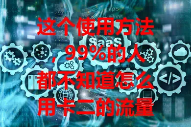 这个使用方法，99%的人都不知道怎么用卡二的流量卡