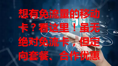 想有免流量的移动卡？看这里！虽无绝对免流卡，但定向套餐、合作优惠及促销活动，能让你获优惠充足流量。多关注移动消息，按习惯需求选方案，上网更畅快