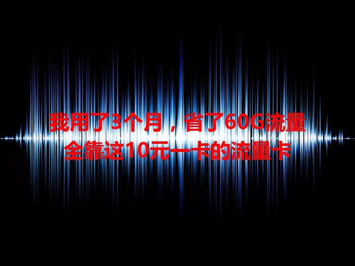 我用了3个月，省了60G流量全靠这10元一卡的流量卡