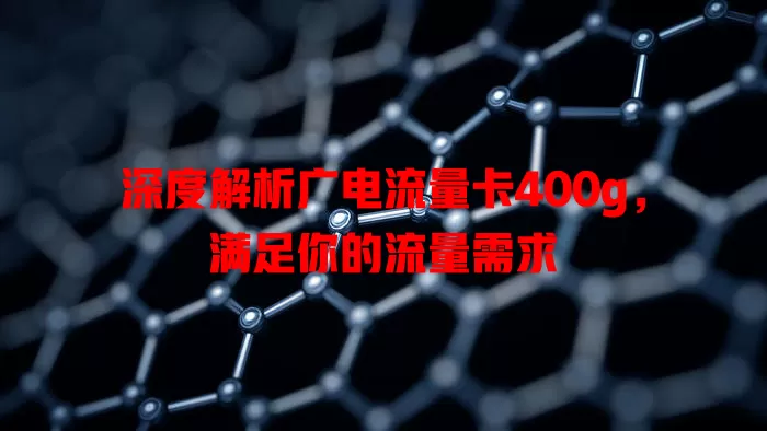 深度解析广电流量卡400g，满足你的流量需求