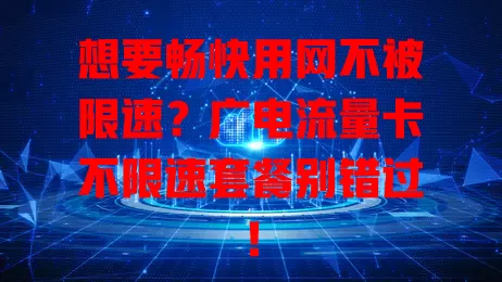 想要畅快用网不被限速？广电流量卡不限速套餐别错过！