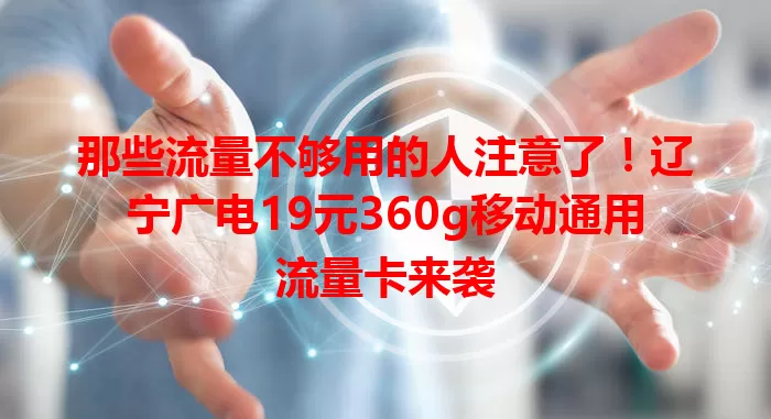 那些流量不够用的人注意了！辽宁广电19元360g移动通用流量卡来袭