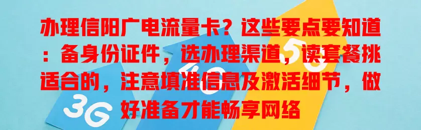 办理信阳广电流量卡？这些要点要知道：备身份证件，选办理渠道，读套餐挑适合的，注意填准信息及激活细节，做好准备才能畅享网络