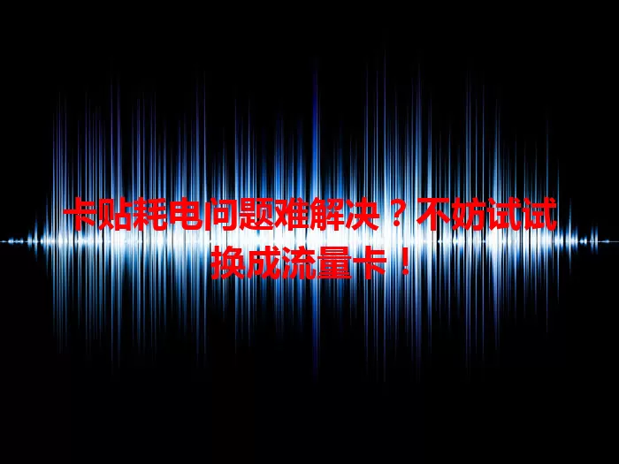 卡贴耗电问题难解决？不妨试试换成流量卡！