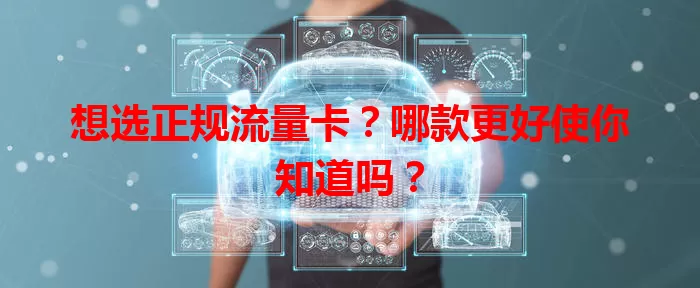 想选正规流量卡？哪款更好使你知道吗？
