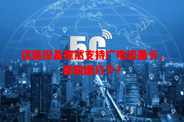 这些设备竟然支持广电流量卡，你知道几个？