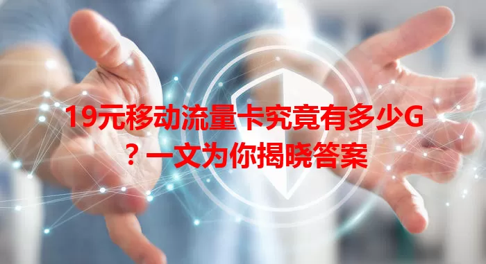 19元移动流量卡究竟有多少G？一文为你揭晓答案