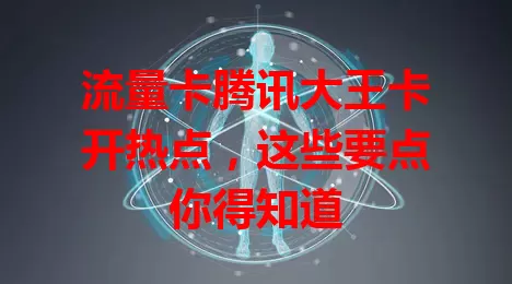 流量卡腾讯大王卡开热点，这些要点你得知道