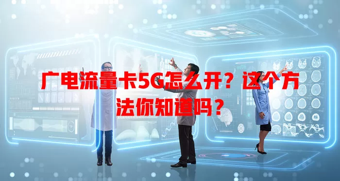 广电流量卡5G怎么开？这个方法你知道吗？