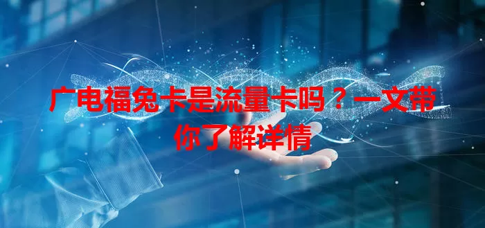 广电福兔卡是流量卡吗？一文带你了解详情