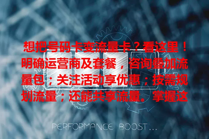 想把号码卡变流量卡？看这里！明确运营商及套餐，咨询叠加流量包；关注活动享优惠；按需规划流量；还能共享流量。掌握这些，轻松满足上网需求！