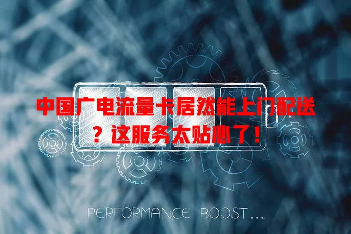 中国广电流量卡居然能上门配送？这服务太贴心了！