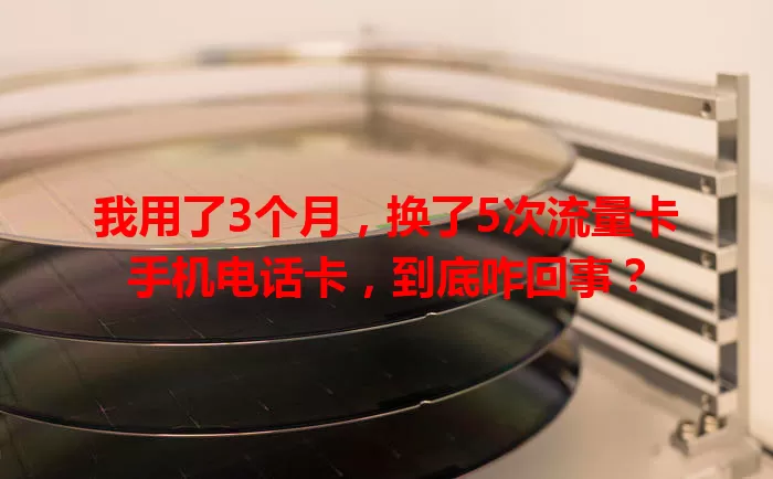 我用了3个月，换了5次流量卡手机电话卡，到底咋回事？
