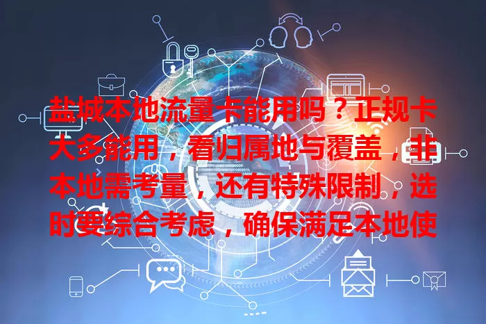 盐城本地流量卡能用吗？正规卡大多能用，看归属地与覆盖，非本地需考量，还有特殊限制，选时要综合考虑，确保满足本地使用需求
