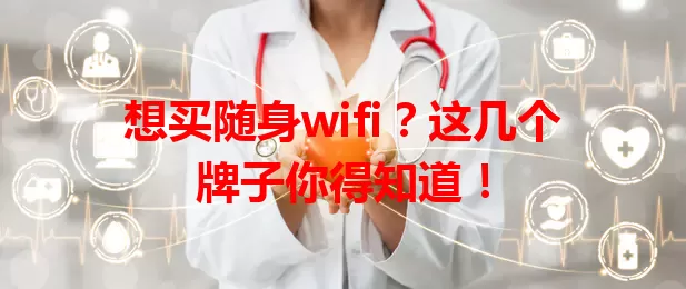 想买随身wifi？这几个牌子你得知道！