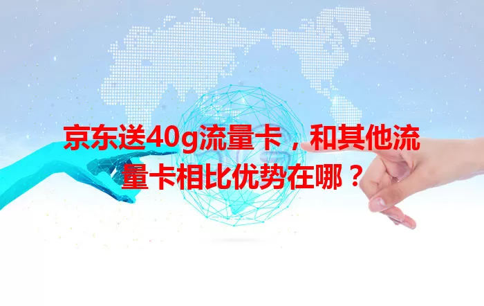 京东送40g流量卡，和其他流量卡相比优势在哪？