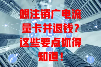 想注销广电流量卡并退钱？这些要点你得知道！
