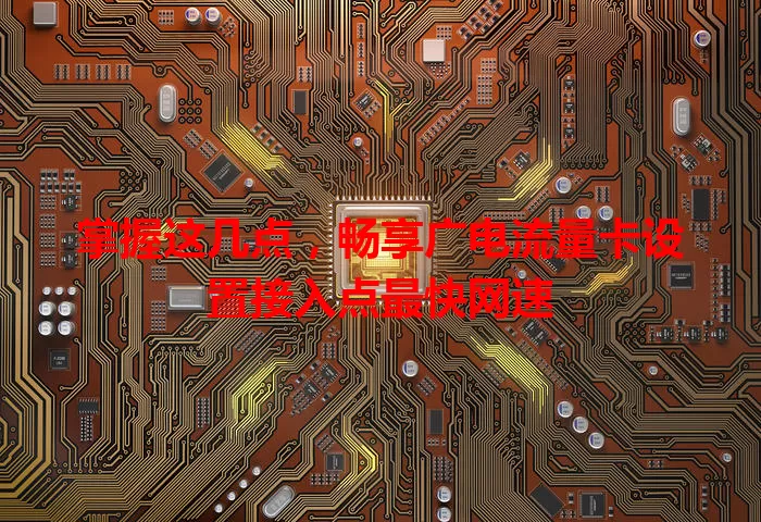 掌握这几点，畅享广电流量卡设置接入点最快网速