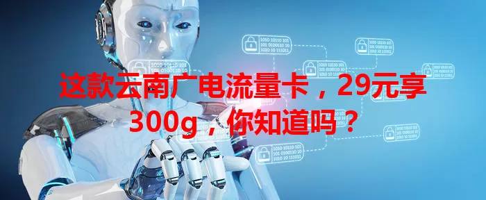 这款云南广电流量卡，29元享300g，你知道吗？