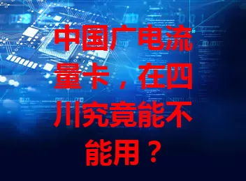 中国广电流量卡，在四川究竟能不能用？
