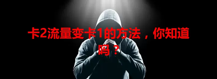 卡2流量变卡1的方法，你知道吗？