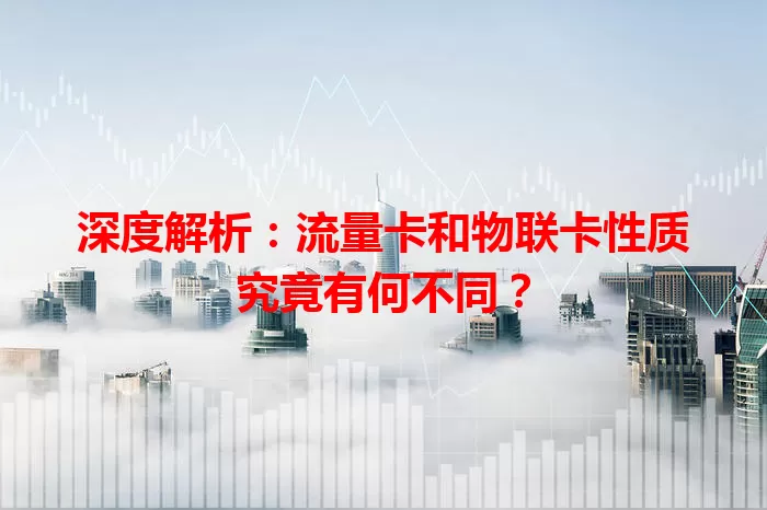 深度解析：流量卡和物联卡性质究竟有何不同？