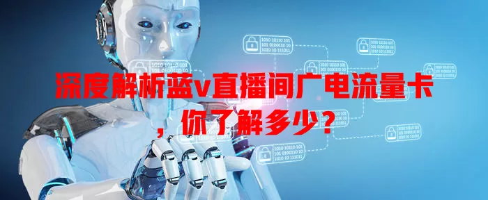 深度解析蓝v直播间广电流量卡，你了解多少？