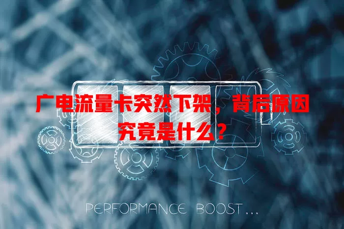 广电流量卡突然下架，背后原因究竟是什么？