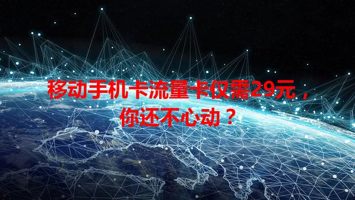 移动手机卡流量卡仅需29元，你还不心动？