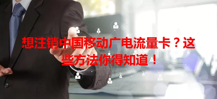 想注销中国移动广电流量卡？这些方法你得知道！