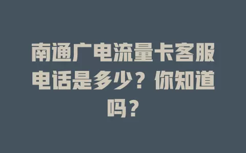 南通广电流量卡客服电话是多少？你知道吗？