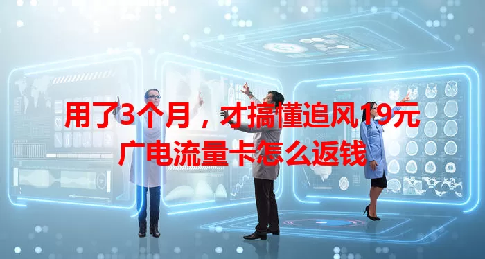 用了3个月，才搞懂追风19元广电流量卡怎么返钱