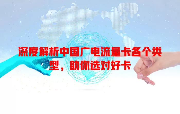 深度解析中国广电流量卡各个类型，助你选对好卡