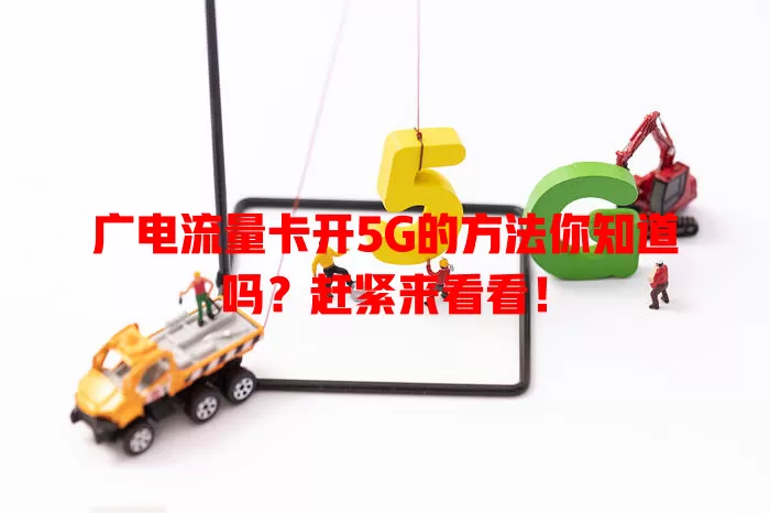 广电流量卡开5G的方法你知道吗？赶紧来看看！