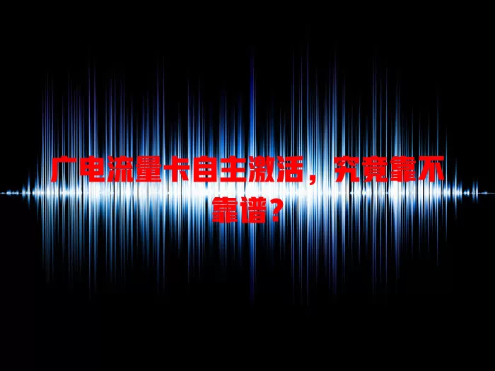 广电流量卡自主激活，究竟靠不靠谱？
