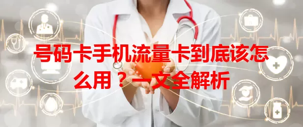 号码卡手机流量卡到底该怎么用？一文全解析