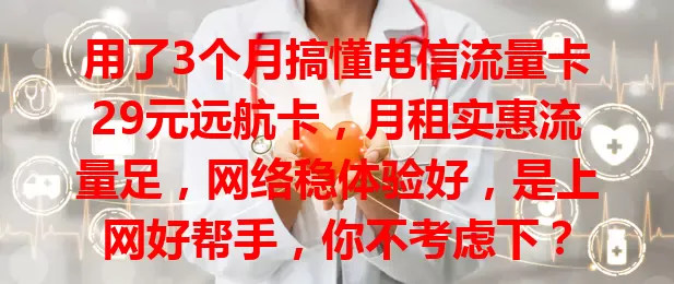 用了3个月搞懂电信流量卡29元远航卡，月租实惠流量足，网络稳体验好，是上网好帮手，你不考虑下？
