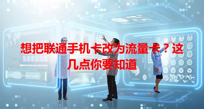 想把联通手机卡改为流量卡？这几点你要知道
