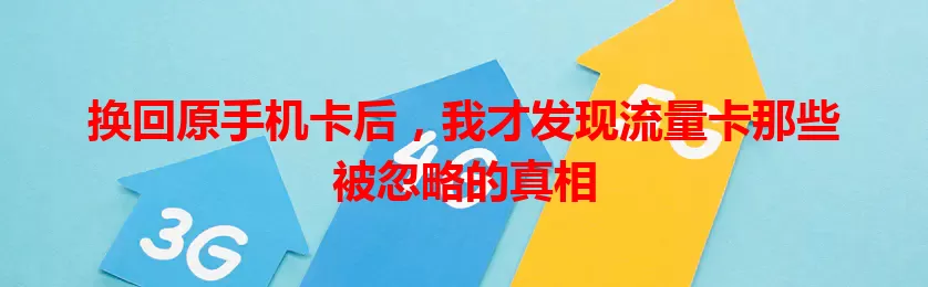 换回原手机卡后，我才发现流量卡那些被忽略的真相