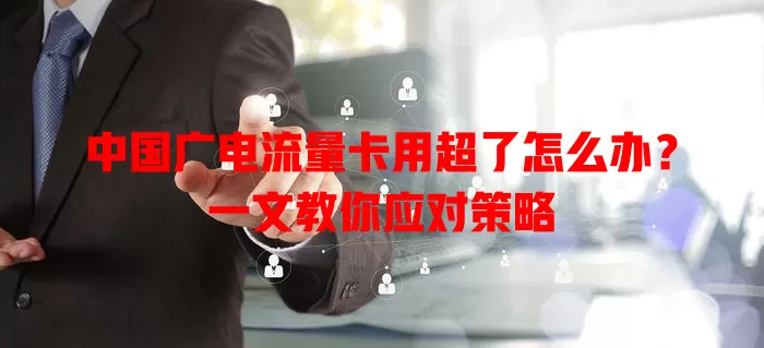 中国广电流量卡用超了怎么办？一文教你应对策略