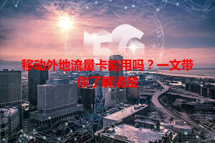 移动外地流量卡能用吗？一文带你了解清楚