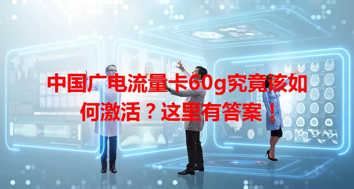 中国广电流量卡60g究竟该如何激活？这里有答案！
