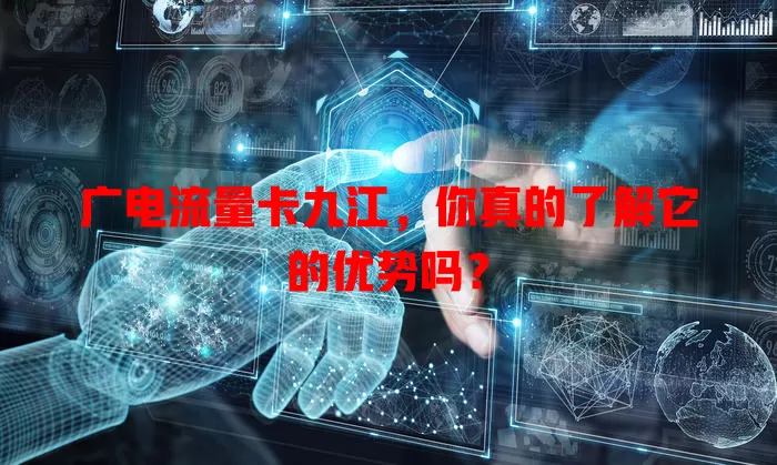 广电流量卡九江，你真的了解它的优势吗？