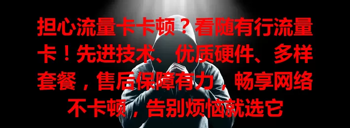 担心流量卡卡顿？看随有行流量卡！先进技术、优质硬件、多样套餐，售后保障有力，畅享网络不卡顿，告别烦恼就选它
